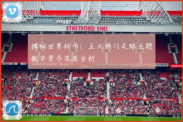 揭秘世界杯币：五大热门足球主题数字货币深度分析