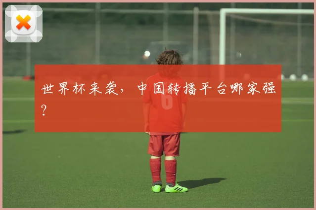 世界杯来袭，中国转播平台哪家强？