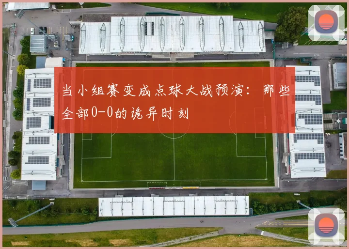 当小组赛变成点球大战预演：那些全部0-0的诡异时刻