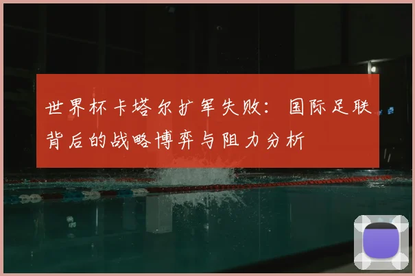 世界杯卡塔尔扩军失败:国际足联背后的战略博弈与阻力分析