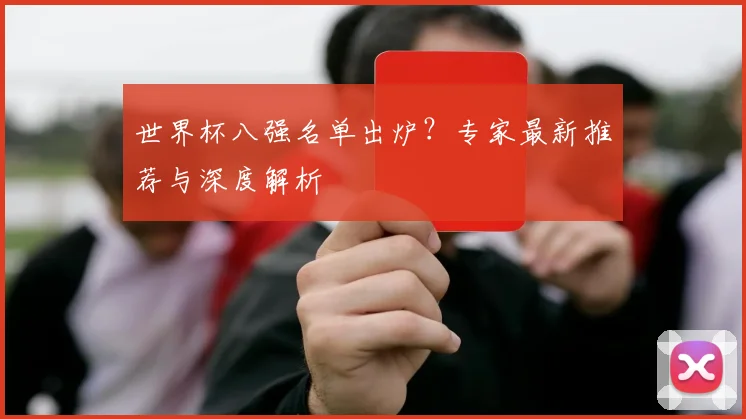 世界杯八强名单出炉?专家最新推荐与深度解析