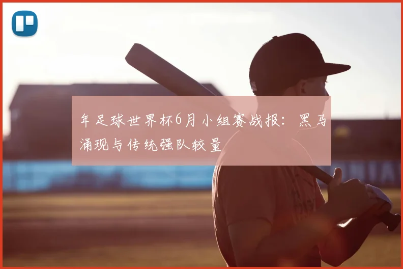 年足球世界杯6月小组赛战报：黑马涌现与传统强队较量