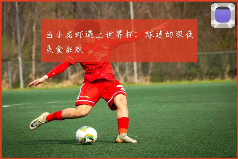 当小龙虾遇上世界杯：球迷的深夜美食狂欢