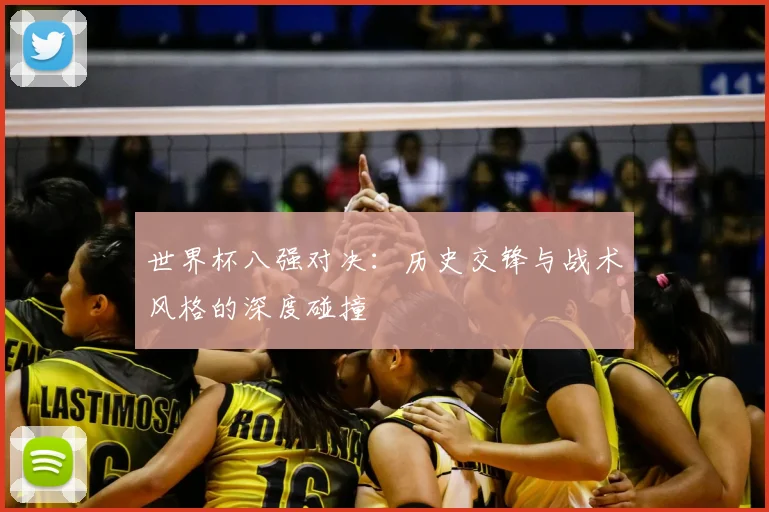 世界杯八强对决:历史交锋与战术风格的深度碰撞