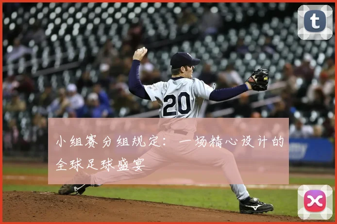 小组赛分组规定:一场精心设计的全球足球盛宴