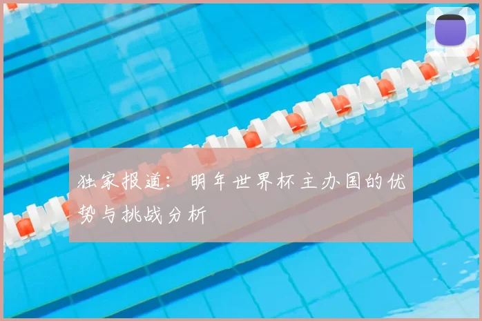 独家报道：明年世界杯主办国的优势与挑战分析