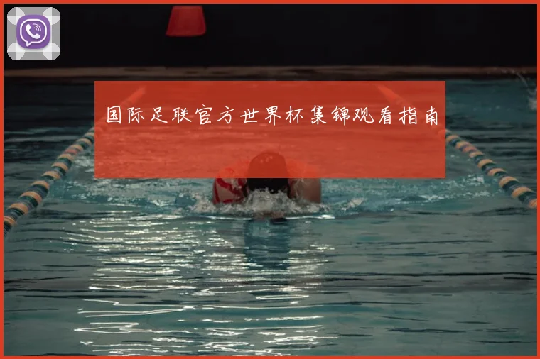 国际足联官方世界杯集锦观看指南