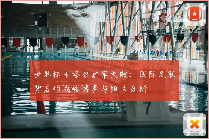 世界杯卡塔尔扩军失败:国际足联背后的战略博弈与阻力分析