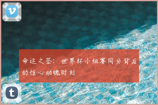 命运之签：世界杯小组赛同分背后的惊心动魄时刻