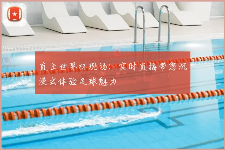 直击世界杯现场:实时直播带您沉浸式体验足球魅力