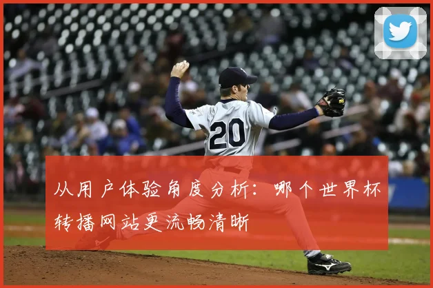 从用户体验角度分析：哪个世界杯转播网站更流畅清晰