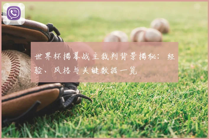世界杯揭幕战主裁判背景揭秘：经验、风格与关键数据一览