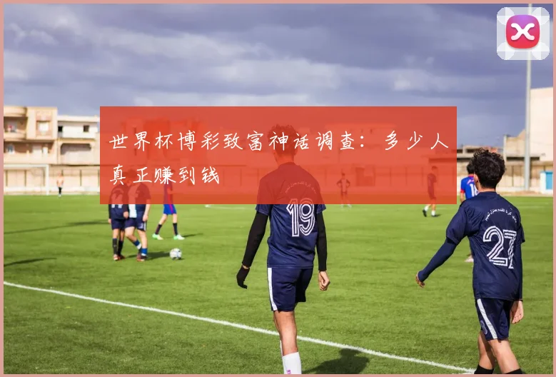 世界杯博彩致富神话调查：多少人真正赚到钱