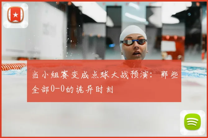 当小组赛变成点球大战预演：那些全部0-0的诡异时刻