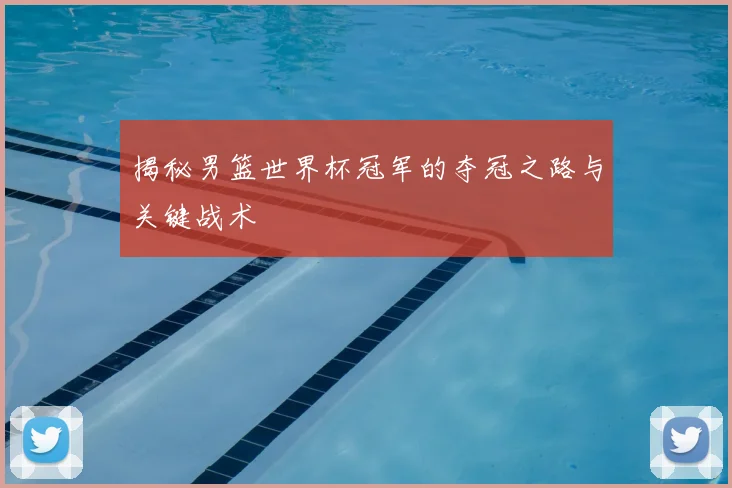 揭秘男篮世界杯冠军的夺冠之路与关键战术