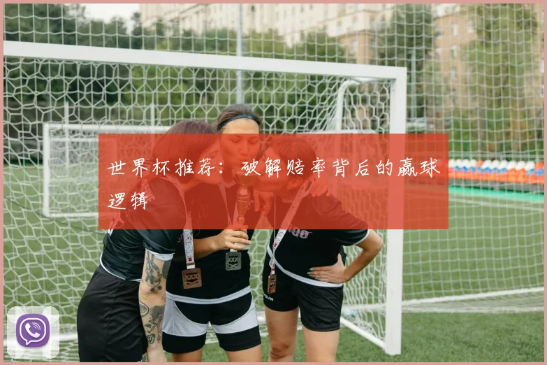 世界杯推荐：破解赔率背后的赢球逻辑
