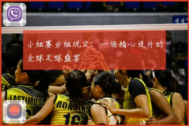 小组赛分组规定:一场精心设计的全球足球盛宴