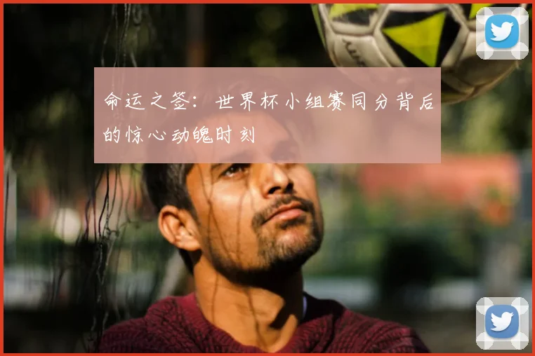 命运之签：世界杯小组赛同分背后的惊心动魄时刻